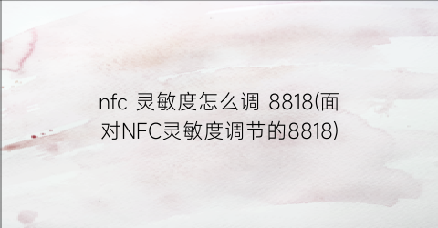 nfc灵敏度怎么调8818(面对NFC灵敏度调节的8818)